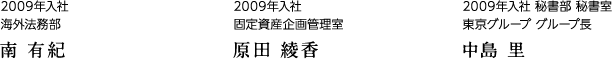 2009年入社 海外法務部 南 有紀、2009年入社 固定資産企画管理室　原田 綾香、2009年入社 秘書部 秘書室 東京グループ グループ長　中島 里
