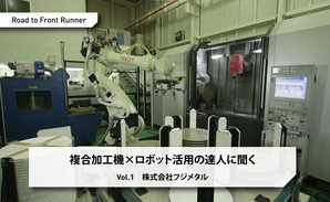 Road to Front Runner Vol.1「株式会社フジメタル」複合加工機×ロボット活用の達人