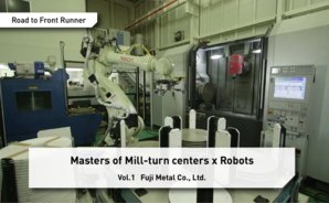 Road to Front Runner Vol.1「Fuji Metal Co., Ltd.」 Masters of Mill-turn centers x Robots