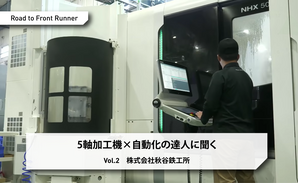 Road to Front Runner Vol.2「株式会社秋谷鉄工所」5軸加工機×自動化の達人