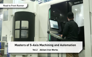 Road to Front Runner Vol.2「Akitani Iron Works」 Masters of 5-Axis Machining and Automation