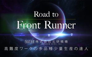 Road to Front Runner Vol.44「株式会社北研精機」