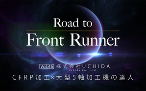 Road to Front Runner Vol.46「株式会社UCHIDA」CFRP×大型5軸加工機の達人