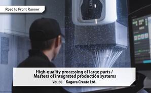 Road to Front Runner Vol. 50「Kagara Create Ltd.」High-quality processing of large parts / Masters of integrated production systems