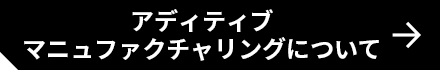 アディティブマニュファクチャリングについて