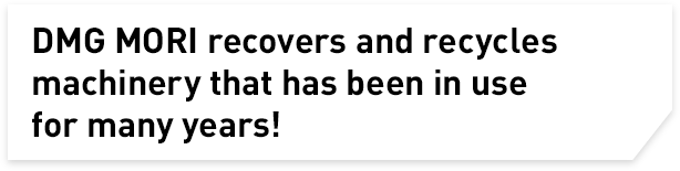 DMG MORI recovers and recycles machinery that has been in use for many years!